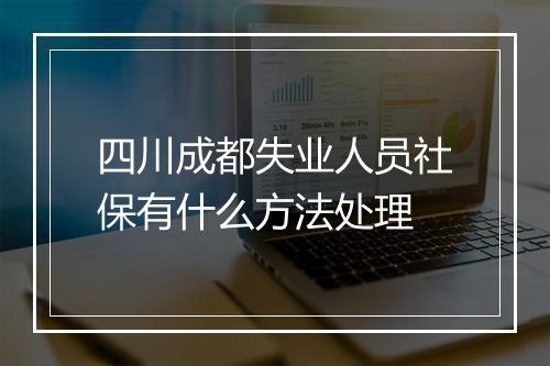 四川成都失业人员社保有什么方法处理