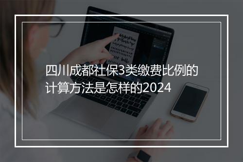 四川成都社保3类缴费比例的计算方法是怎样的2024