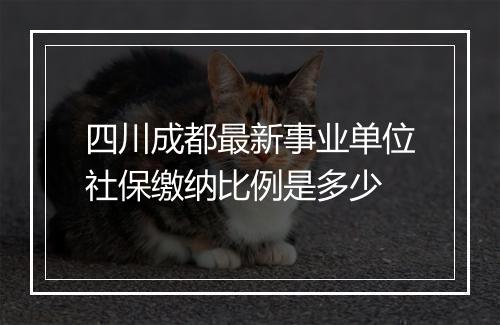 四川成都最新事业单位社保缴纳比例是多少