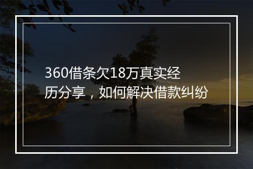 360借条欠18万真实经历分享，如何解决借款纠纷