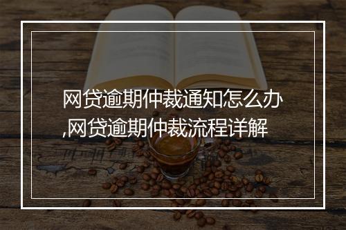 网贷逾期仲裁通知怎么办,网贷逾期仲裁流程详解