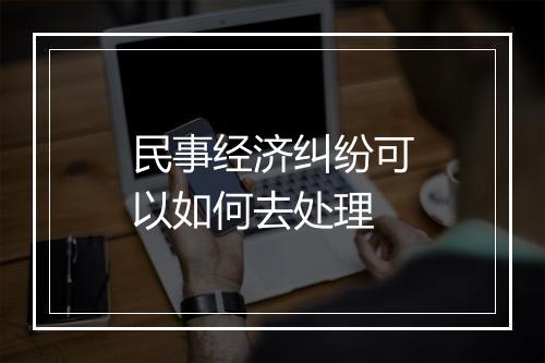 民事经济纠纷可以如何去处理