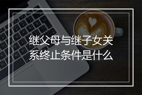 继父母与继子女关系终止条件是什么