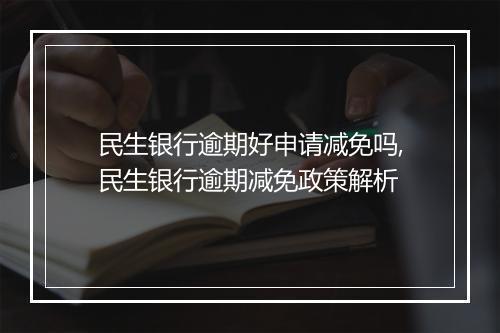民生银行逾期好申请减免吗,民生银行逾期减免政策解析