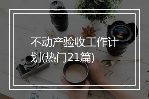 不动产验收工作计划(热门21篇)