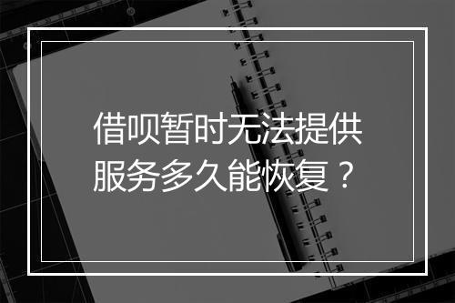 借呗暂时无法提供服务多久能恢复？
