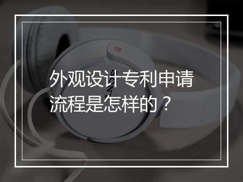 外观设计专利申请流程是怎样的？