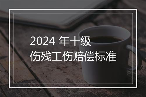 2024 年十级伤残工伤赔偿标准