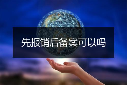 先报销后备案可以吗