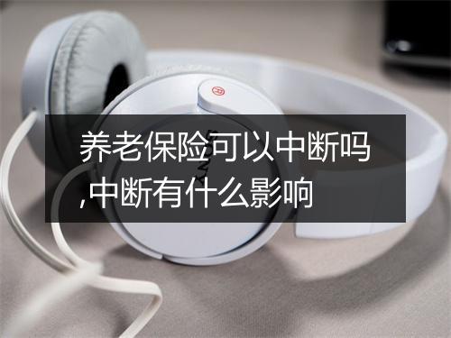 养老保险可以中断吗,中断有什么影响