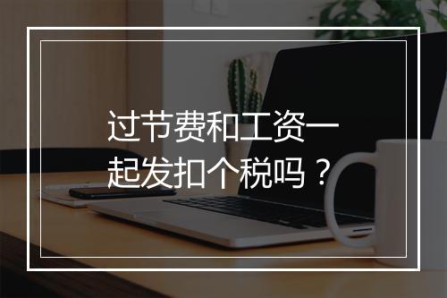 过节费和工资一起发扣个税吗？