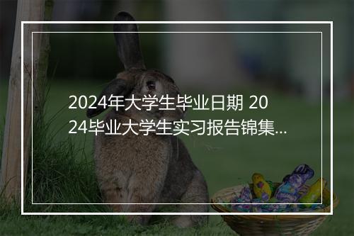 2024年大学生毕业日期 2024毕业大学生实习报告锦集10篇