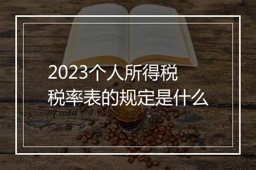 2023个人所得税税率表的规定是什么