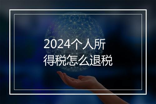 2024个人所得税怎么退税