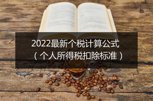 2022最新个税计算公式（个人所得税扣除标准）