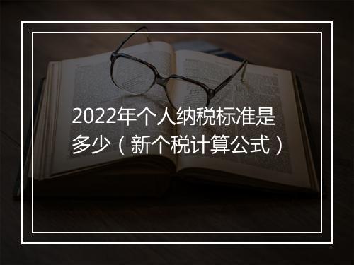 2022年个人纳税标准是多少（新个税计算公式）