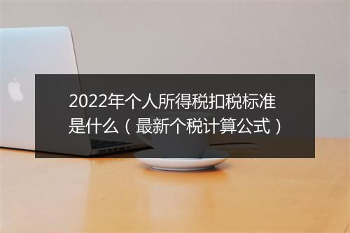 2022年个人所得税扣税标准是什么（最新个税计算公式）