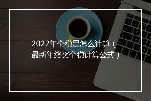 2022年个税是怎么计算（最新年终奖个税计算公式）