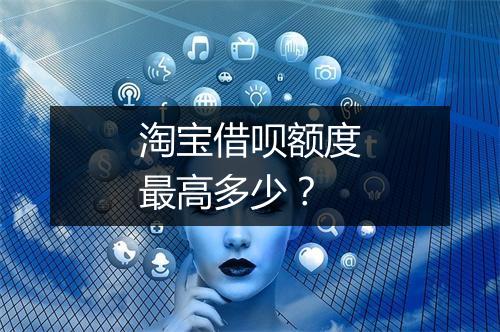 淘宝借呗额度最高多少？