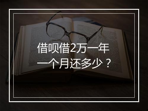 借呗借2万一年一个月还多少？