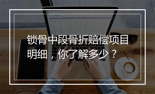 锁骨中段骨折赔偿项目明细，你了解多少？