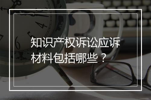 知识产权诉讼应诉材料包括哪些？