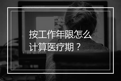 按工作年限怎么计算医疗期？