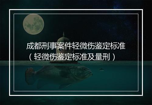 成都刑事案件轻微伤鉴定标准（轻微伤鉴定标准及量刑）