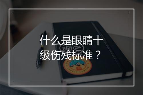 什么是眼睛十级伤残标准？