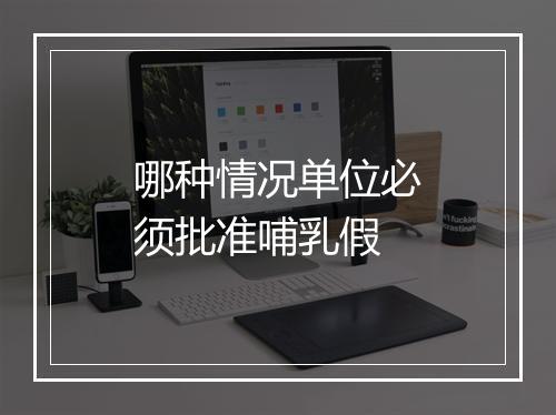 哪种情况单位必须批准哺乳假