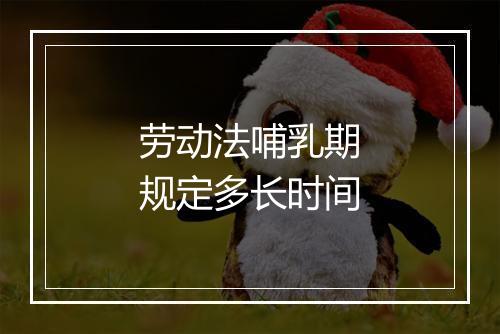 劳动法哺乳期规定多长时间