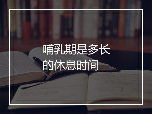 哺乳期是多长的休息时间