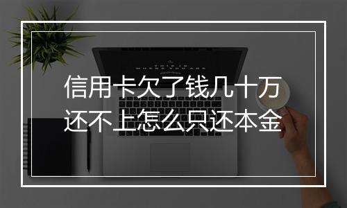 信用卡欠了钱几十万还不上怎么只还本金