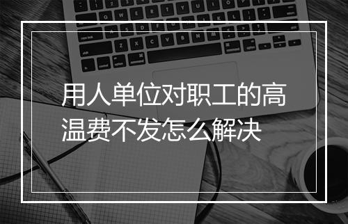 用人单位对职工的高温费不发怎么解决