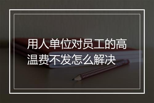 用人单位对员工的高温费不发怎么解决