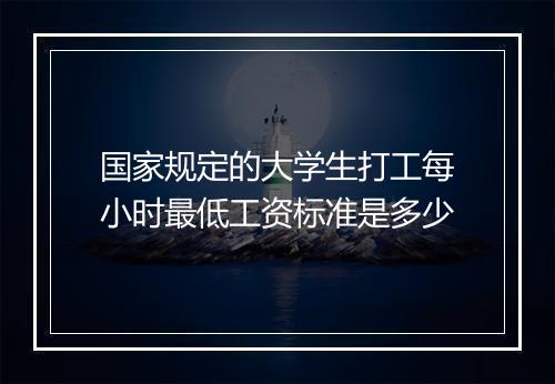 国家规定的大学生打工每小时最低工资标准是多少