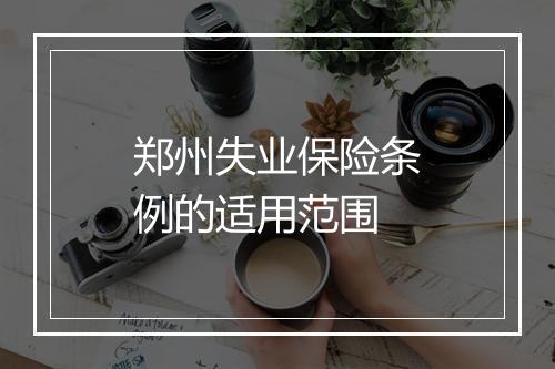 郑州失业保险条例的适用范围
