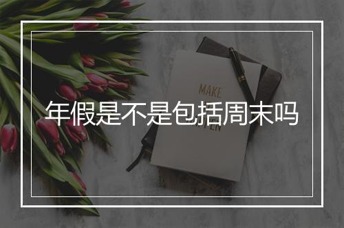 年假是不是包括周末吗
