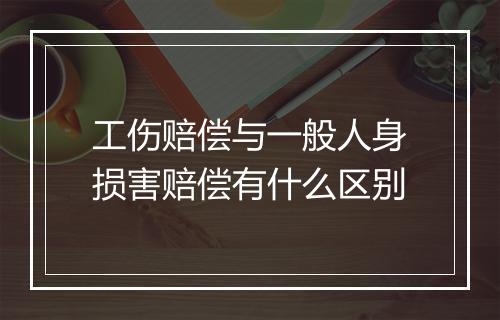 工伤赔偿与一般人身损害赔偿有什么区别