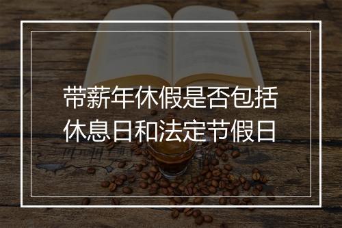 带薪年休假是否包括休息日和法定节假日