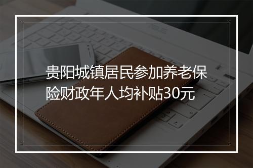 贵阳城镇居民参加养老保险财政年人均补贴30元