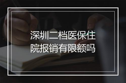 深圳二档医保住院报销有限额吗