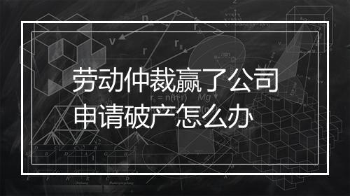 劳动仲裁赢了公司申请破产怎么办