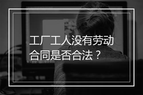 工厂工人没有劳动合同是否合法？