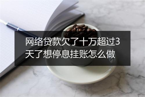 网络贷款欠了十万超过3天了想停息挂账怎么做