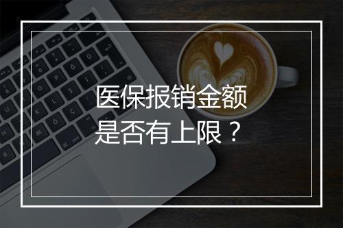 医保报销金额是否有上限？