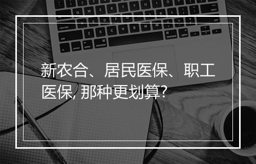 新农合、居民医保、职工医保, 那种更划算?