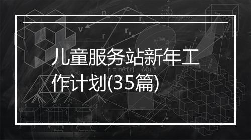 儿童服务站新年工作计划(35篇)