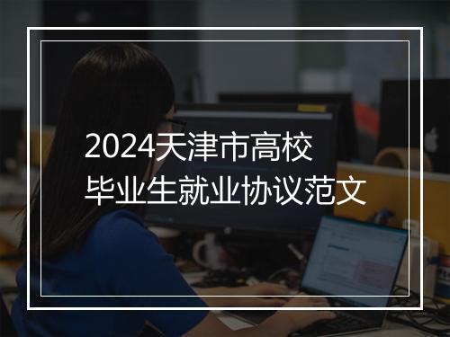 2024天津市高校毕业生就业协议范文