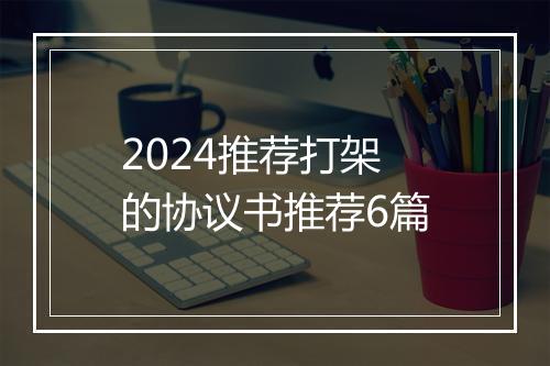 2024推荐打架的协议书推荐6篇
